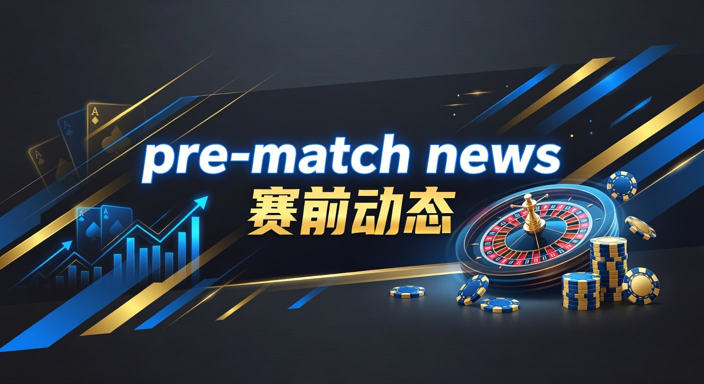pre-match news 赛前动态：PM国际体育官网实战解读